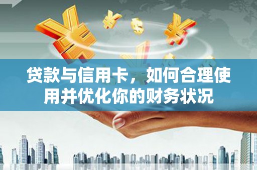 保靖贷款与信用卡，如何合理使用并优化你的财务状况