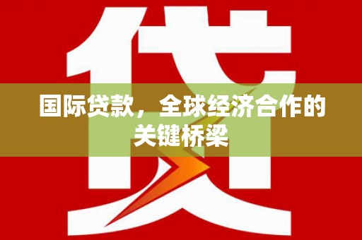 保靖国际贷款，全球经济合作的关键桥梁