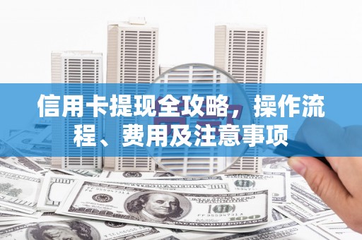 保靖信用卡提现全攻略，操作流程、费用及注意事项