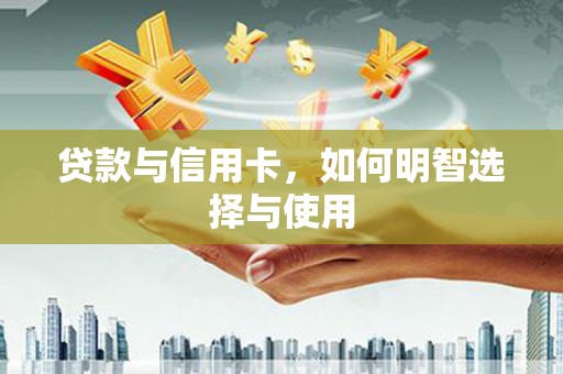 保靖贷款与信用卡，如何明智选择与使用