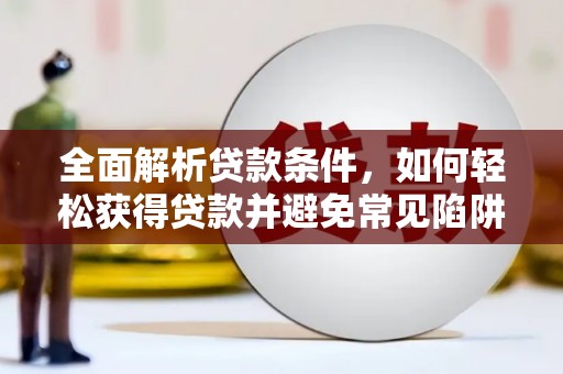 保靖全面解析贷款条件，如何轻松获得贷款并避免常见陷阱