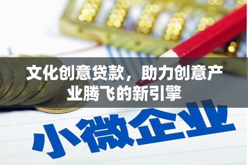 保靖文化创意贷款，助力创意产业腾飞的新引擎