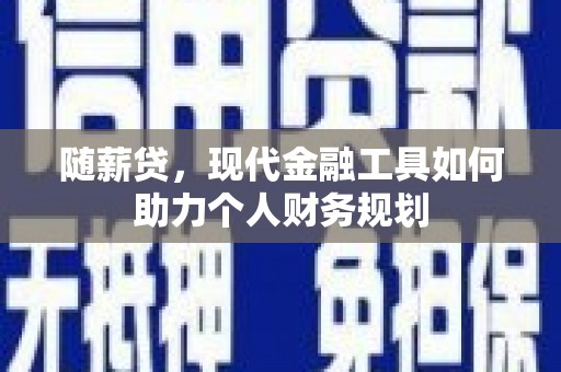 保靖随薪贷，现代金融工具如何助力个人财务规划