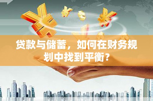 保靖贷款与储蓄，如何在财务规划中找到平衡？