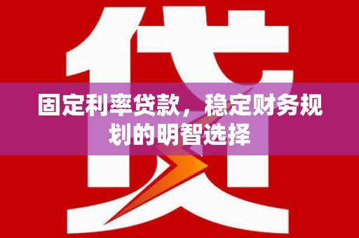 保靖固定利率贷款，稳定财务规划的明智选择