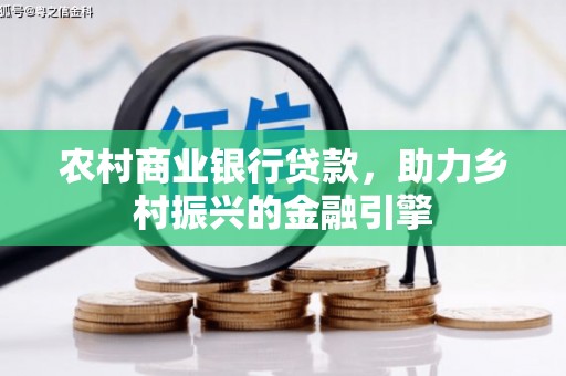 保靖农村商业银行贷款，助力乡村振兴的金融引擎