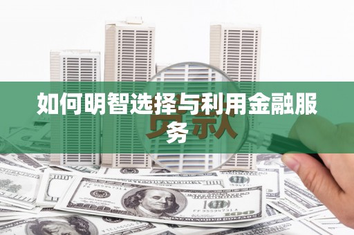 保靖如何明智选择与利用金融服务