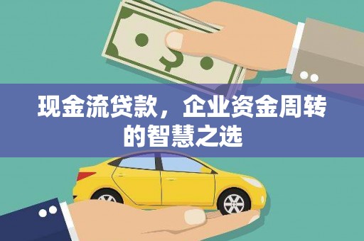 保靖现金流贷款，企业资金周转的智慧之选