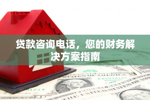 保靖贷款咨询电话，您的财务解决方案指南