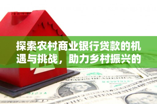 保靖探索农村商业银行贷款的机遇与挑战，助力乡村振兴的金融引擎