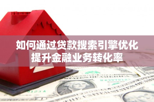 保靖如何通过贷款搜索引擎优化提升金融业务转化率