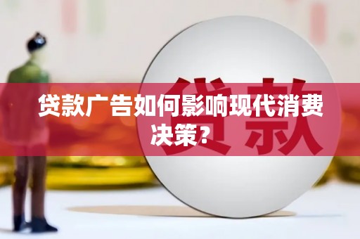 保靖贷款广告如何影响现代消费决策？