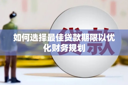 保靖如何选择最佳贷款期限以优化财务规划
