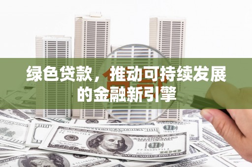 保靖绿色贷款，推动可持续发展的金融新引擎