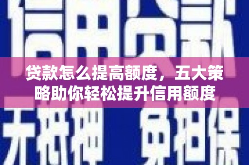 保靖贷款怎么提高额度，五大策略助你轻松提升信用额度