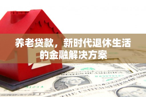 保靖养老贷款，新时代退休生活的金融解决方案