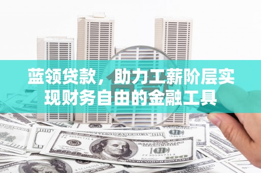 保靖蓝领贷款，助力工薪阶层实现财务自由的金融工具