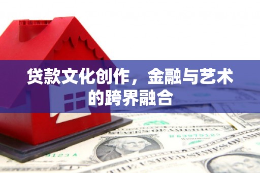 保靖贷款文化创作，金融与艺术的跨界融合