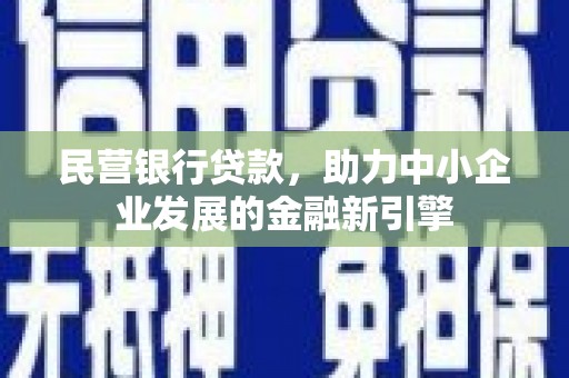 保靖民营银行贷款，助力中小企业发展的金融新引擎
