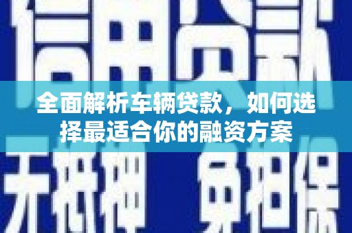 保靖全面解析车辆贷款，如何选择最适合你的融资方案