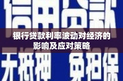 保靖银行贷款利率波动对经济的影响及应对策略