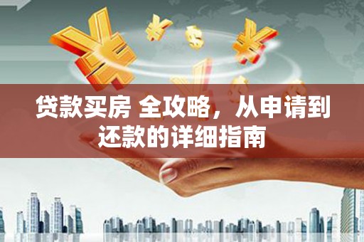 保靖贷款买房 全攻略，从申请到还款的详细指南