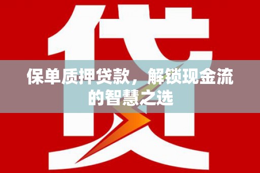 保靖保单质押贷款，解锁现金流的智慧之选