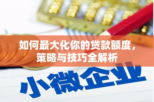 保靖如何最大化你的贷款额度，策略与技巧全解析