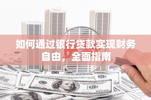 保靖如何通过银行贷款实现财务自由，全面指南