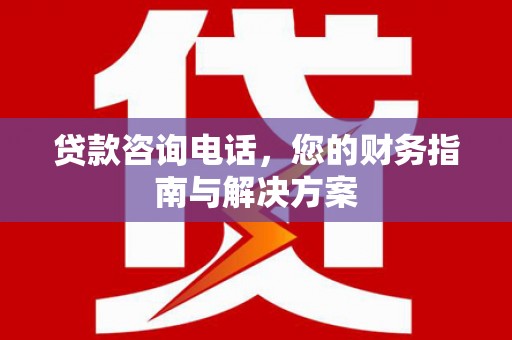 保靖贷款咨询电话，您的财务指南与解决方案