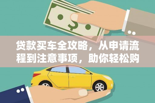 保靖贷款买车全攻略，从申请流程到注意事项，助你轻松购车