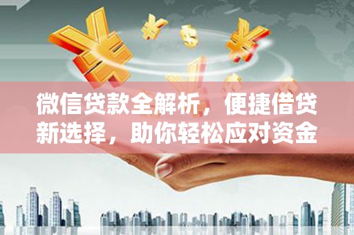 保靖微信贷款全解析，便捷借贷新选择，助你轻松应对资金需求