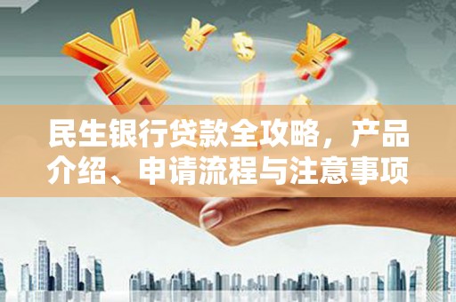 保靖民生银行贷款全攻略，产品介绍、申请流程与注意事项